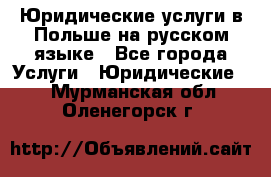 Юридические услуги в Польше на русском языке - Все города Услуги » Юридические   . Мурманская обл.,Оленегорск г.